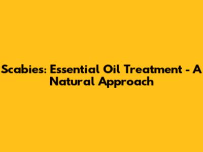 Scabies: Essential Oil Treatment - A Natural Approach