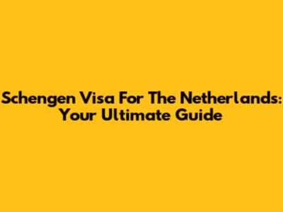 Schengen Visa For The Netherlands: Your Ultimate Guide
