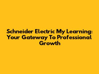 Schneider Electric My Learning: Your Gateway To Professional Growth