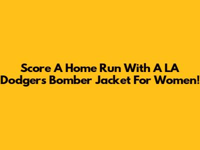 Score A Home Run With A LA Dodgers Bomber Jacket For Women!