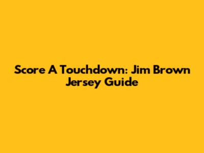 Score A Touchdown: Jim Brown Jersey Guide