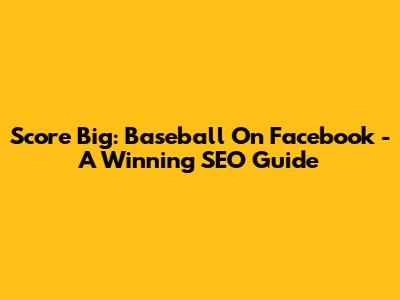 Score Big: Baseball On Facebook - A Winning SEO Guide