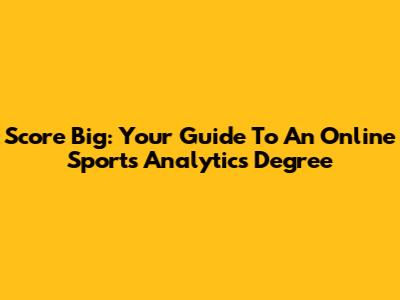 Score Big: Your Guide To An Online Sports Analytics Degree
