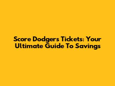 Score Dodgers Tickets: Your Ultimate Guide To Savings