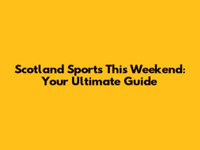Scotland Sports This Weekend: Your Ultimate Guide