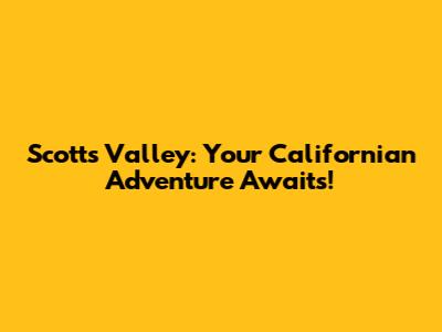 Scotts Valley: Your Californian Adventure Awaits!