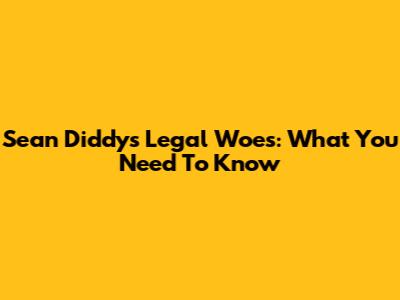 Sean Diddy's Legal Woes: What You Need To Know