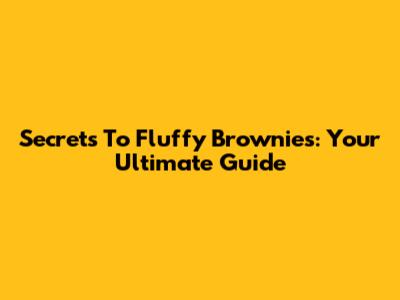 Secrets To Fluffy Brownies: Your Ultimate Guide