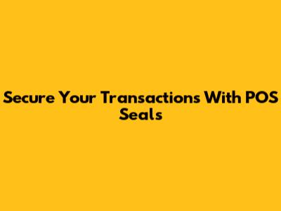 Secure Your Transactions With POS Seals