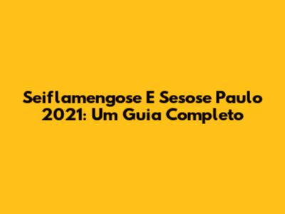 Seiflamengose E Sesose Paulo 2021: Um Guia Completo