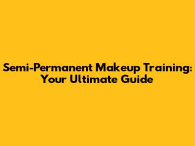 Semi-Permanent Makeup Training: Your Ultimate Guide
