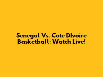 Senegal Vs. Cote D'Ivoire Basketball: Watch Live!