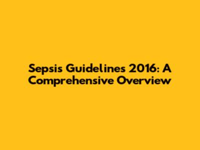 Sepsis Guidelines 2016: A Comprehensive Overview