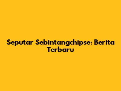 Seputar "Sebintangchipse": Berita Terbaru