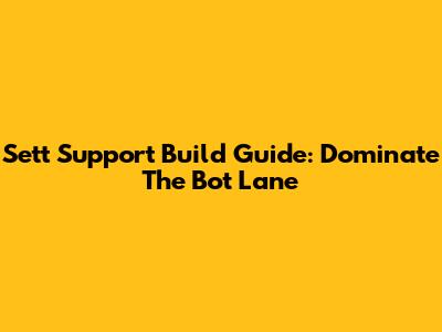 Sett Support Build Guide: Dominate The Bot Lane