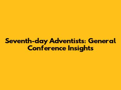 Seventh-day Adventists: General Conference Insights