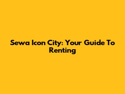 Sewa Icon City: Your Guide To Renting