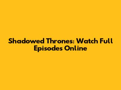Shadowed Thrones: Watch Full Episodes Online