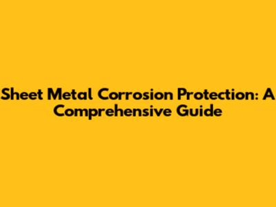 Sheet Metal Corrosion Protection: A Comprehensive Guide