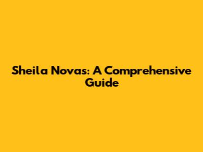 Sheila Novas: A Comprehensive Guide