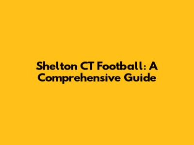 Shelton CT Football: A Comprehensive Guide