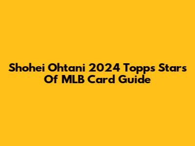 Shohei Ohtani 2024 Topps Stars Of MLB Card Guide
