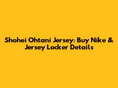 Shohei Ohtani Jersey: Buy Nike & Jersey Locker Details