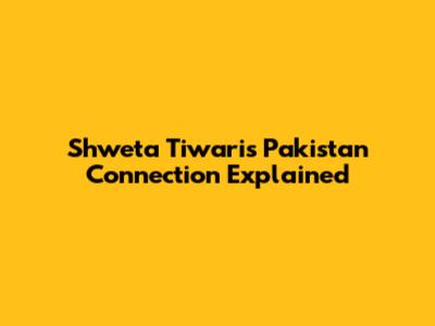 Shweta Tiwari's Pakistan Connection Explained