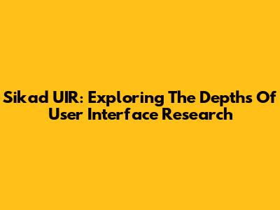 Sikad UIR: Exploring The Depths Of User Interface Research