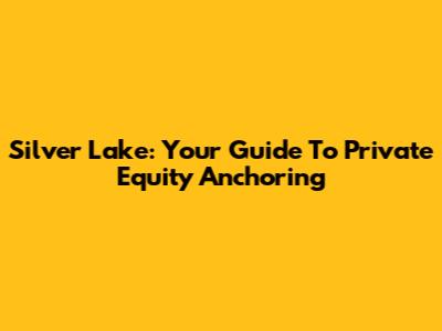 Silver Lake: Your Guide To Private Equity Anchoring