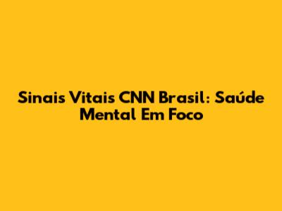 Sinais Vitais CNN Brasil: Saúde Mental Em Foco