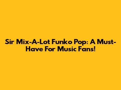 Sir Mix-A-Lot Funko Pop: A Must-Have For Music Fans!