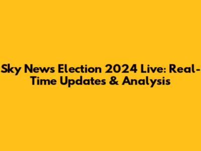 Sky News Election 2024 Live: Real-Time Updates & Analysis