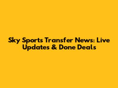 Sky Sports Transfer News: Live Updates & Done Deals