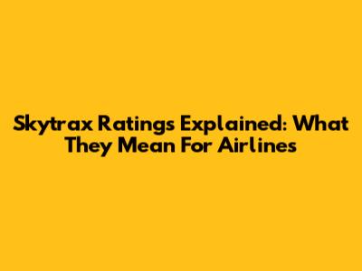 Skytrax Ratings Explained: What They Mean For Airlines