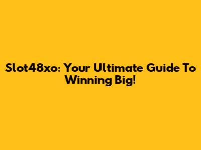 Slot48xo: Your Ultimate Guide To Winning Big!