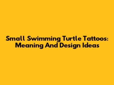 Small Swimming Turtle Tattoos: Meaning And Design Ideas