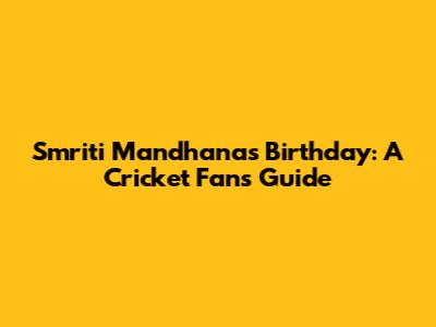 Smriti Mandhana's Birthday: A Cricket Fan's Guide