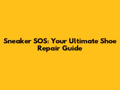 Sneaker SOS: Your Ultimate Shoe Repair Guide