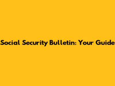 Social Security Bulletin: Your Guide