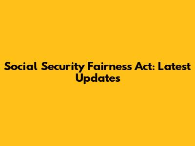 Social Security Fairness Act: Latest Updates