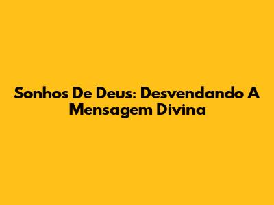 Sonhos De Deus: Desvendando A Mensagem Divina