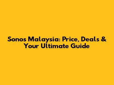Sonos Malaysia: Price, Deals & Your Ultimate Guide