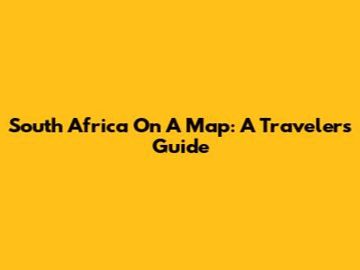 South Africa On A Map: A Traveler's Guide