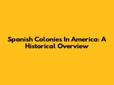 Spanish Colonies In America: A Historical Overview