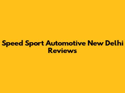 Speed Sport Automotive New Delhi Reviews