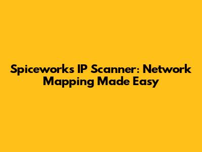 Spiceworks IP Scanner: Network Mapping Made Easy