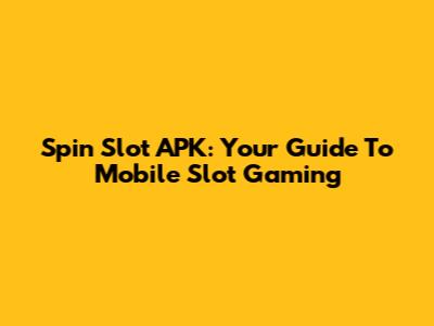 Spin Slot APK: Your Guide To Mobile Slot Gaming