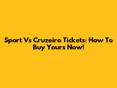 Sport Vs Cruzeiro Tickets: How To Buy Yours Now!