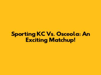 Sporting KC Vs. Osceola: An Exciting Matchup!